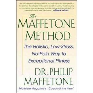 The Maffetone Method: The Holistic, Low-Stress, No-Pain Way to Exceptional Fitness