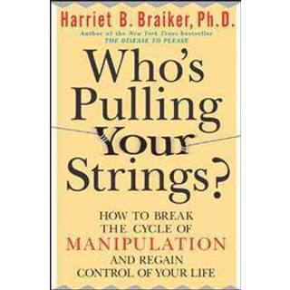 Who's Pulling Your Strings?: How to Break the Cycle of Manipulation and Regain Control of Your Life