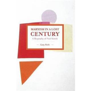Marxism In A Lost Century: A Biography Of Paul Mattick