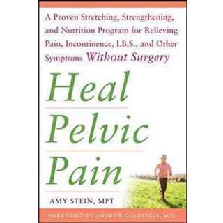 Heal Pelvic Pain: The Proven Stretching, Strengthening, and Nutrition Program for Relieving Pain, Incontinence,& I.B.S, and Other Symptoms Without Surgery