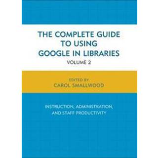 The Complete Guide to Using Google in Libraries
