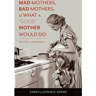 Mad Mothers, Bad Mothers, and What a "Good" Mother Would Do
