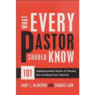 What Every Pastor Should Know – 101 Indispensable Rules of Thumb for Leading Your Church