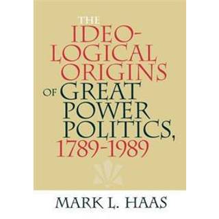 The Ideological Origins of Great Power Politics, 1789–1989