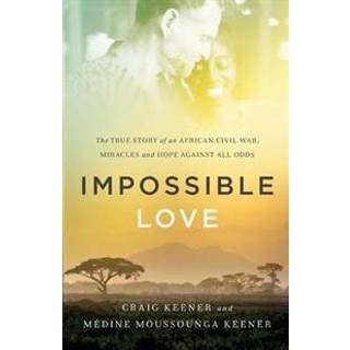 Impossible Love – The True Story of an African Civil War, Miracles and Hope against All Odds