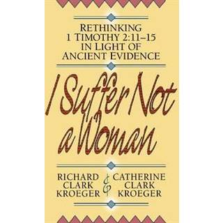 I Suffer Not a Woman – Rethinking I Timothy 2:11–15 in Light of Ancient Evidence