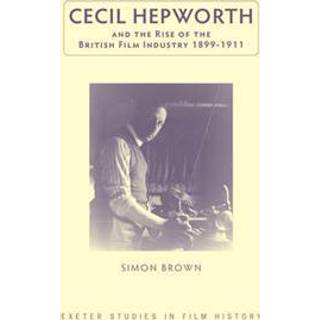 Cecil Hepworth and the Rise of the British Film Industry 1899-1911