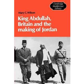 King Abdullah, Britain and the Making of Jordan