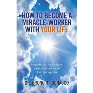 How to Become a Miracle–Worker with Your Life – Steps to use the almighty ancient technique of Ho`oponopono