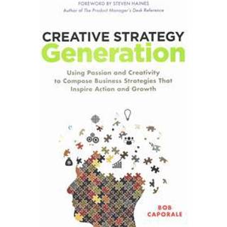 Creative Strategy Generation: Using Passion and Creativity to Compose Business Strategies That Inspire Action and Growth
