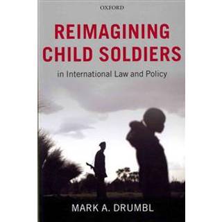 Reimagining Child Soldiers in International Law and Policy