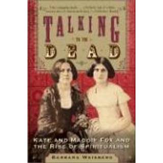 Talking To The Dead: Kate And Maggie Fox And The Rise Of Spiritualism