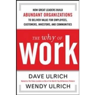 The Why of Work: How Great Leaders Build Abundant Organizations That Win