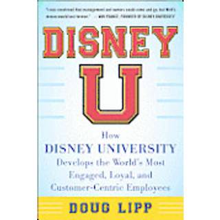 Disney U: How Disney University Develops the World's Most Engaged, Loyal, and Customer-Centric Employees