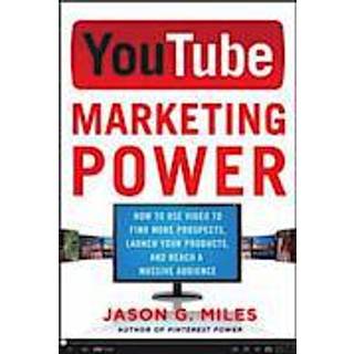YouTube Marketing Power: How to Use Video to Find More Prospects, Launch Your Products, and Reach a Massive Audience