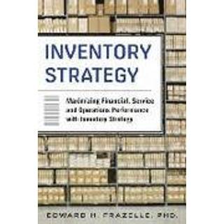 Inventory Strategy: Maximizing Financial, Service and Operations Performance with Inventory Strategy (3, 2015) | Edward Frazelle