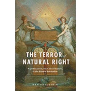 The Terror of Natural Right – Republicanism, the Cult of Nature, and the French Revolution