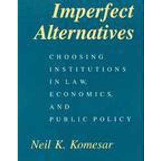 Imperfect Alternatives – Choosing Institutions in Law, Economics, and Public Policy