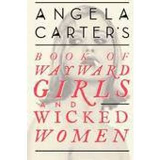 Angela Carter's Book Of Wayward Girls And Wicked Women