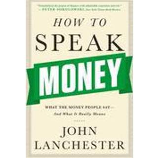 How to Speak Money - What the Money People Say-And What It Really Means