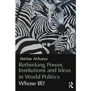 Rethinking Power, Institutions and Ideas in World Politics