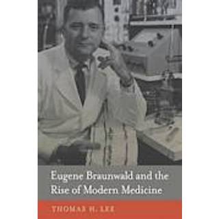 Eugene Braunwald and the Rise of Modern Medicine