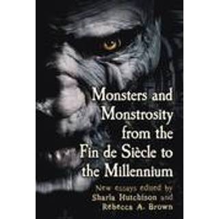 Monsters and Monstrosity from the Fin de Siecle to the Millennium