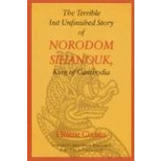 The Terrible but Unfinished Story of Norodom Sihanouk, King of Cambodia