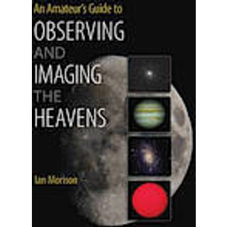 An Amateur's Guide to Observing and Imaging the Heavens