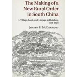 The Making of a New Rural Order in South China: Volume 1, Village, Land, and Lineage in Huizhou, 900–1600
