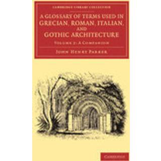 A Glossary of Terms Used in Grecian, Roman, Italian, and Gothic Architecture