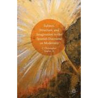 Subject, Structure, and Imagination in the Spanish Discourse on Modernity