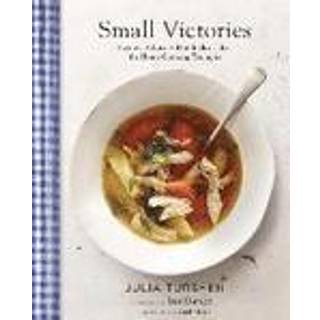 Small Victories: Recipes, Advice + Hundreds of Ideas for Home Cooking Triumphs