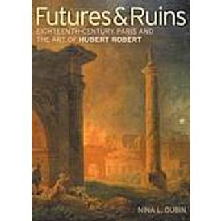 Futures & Ruins – Eighteenth–Century Paris and the Art of Hubert Robert