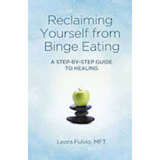 Reclaiming Yourself from Binge Eating – A Step–By–Step Guide to Healing