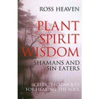 Plant Spirit Wisdom – Sin Eaters and Shamans: The Power of Nature in Celtic Healing for the Soul