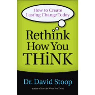 Rethink How You Think – How to Create Lasting Change Today