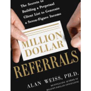 Million Dollar Referrals: The Secrets to Building a Perpetual Client List to Generate a Seven-Figure Income