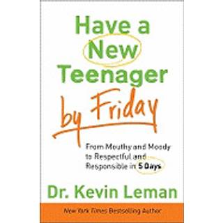 Have a New Teenager by Friday – From Mouthy and Moody to Respectful and Responsible in 5 Days