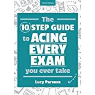 The Ten Step Guide to Acing Every Exam You Ever Take