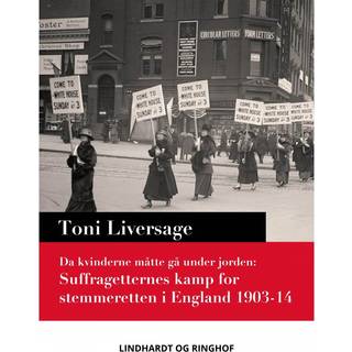 Da kvinderne måtte gå under jorden. Suffragetternes kamp for stemmeretten i England 1903-14
