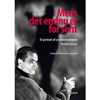 Mens det endnu er for sent - Et portræt af sceneinstruktøren Henrik Sartou - Mette Frank & Me Lund