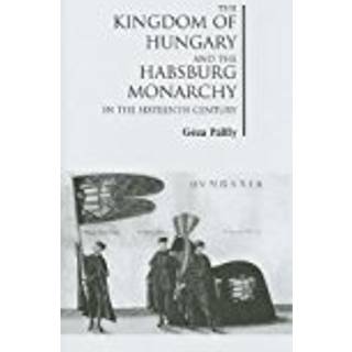 The Kingdom of Hungary and the Habsburg Monarchy in the Sixteenth Century