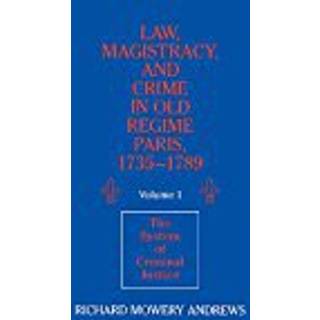 Law, Magistracy, and Crime in Old Regime Paris, 1735–1789: Volume 1, The System of Criminal Justice