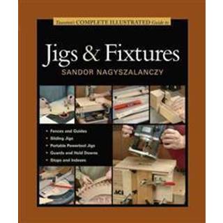 Taunton's Complete Illustrated Guide to Jigs & Fix tures