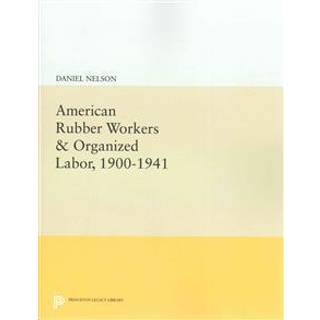 American Rubber Workers & Organized Labor, 1900-1941