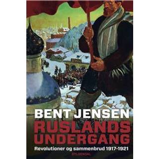 Ruslands undergang - Revolutioner og sammenbrud 1917-1921 - Bent Jensen
