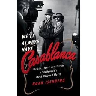 We'll Always Have Casablanca - The Life, Legend, and Afterlife of Hollywood`s Most Beloved Movie
