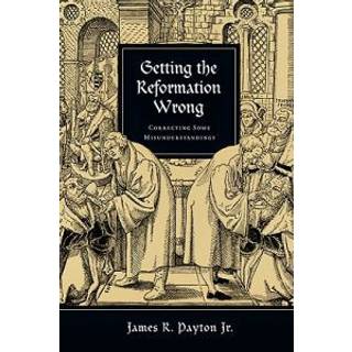 Getting the Reformation Wrong – Correcting Some Misunderstandings