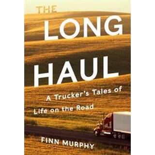 The Long Haul - A Trucker`s Tales of Life on the Road